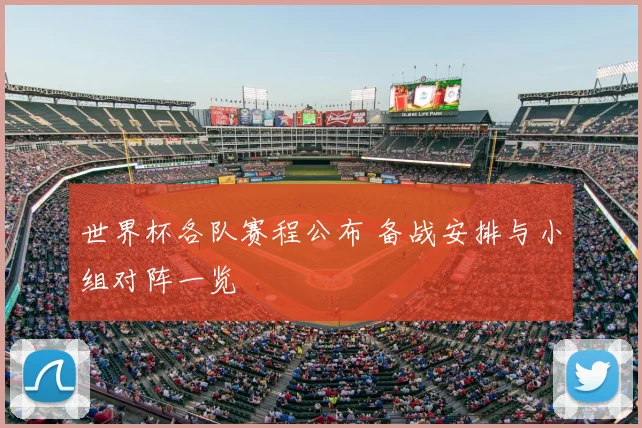 世界杯各队赛程公布 备战安排与小组对阵一览